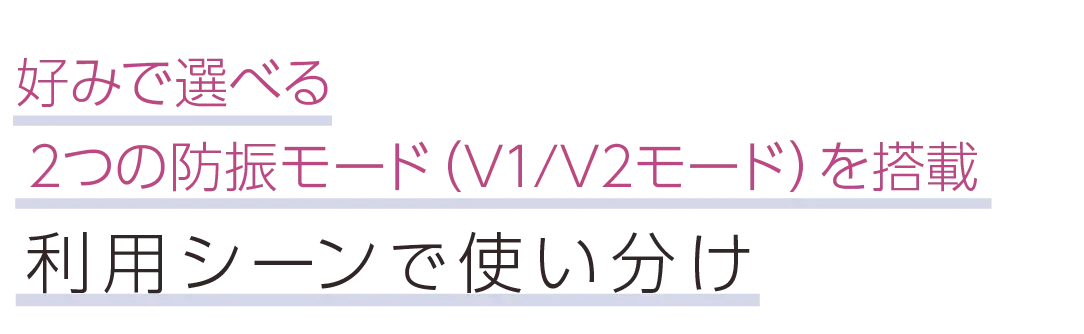好みで選べる2つの防振モード（V1/V2モード）を搭載。利用シーンで使い分け