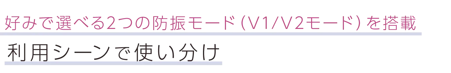 好みで選べる2つの防振モード（V1/V2モード）を搭載。利用シーンで使い分け