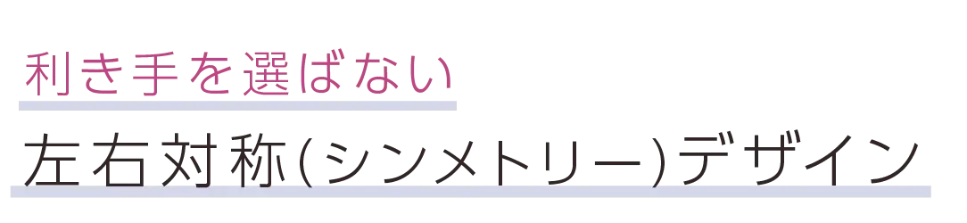 利き手を選ばない左右対称（シンメトリー）デザイン