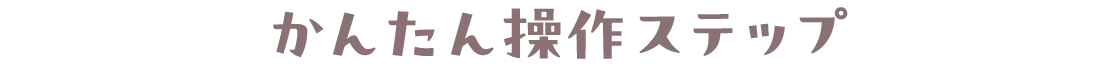 かんたん操作ステップ