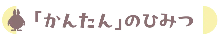 「かんたん」のひみつ