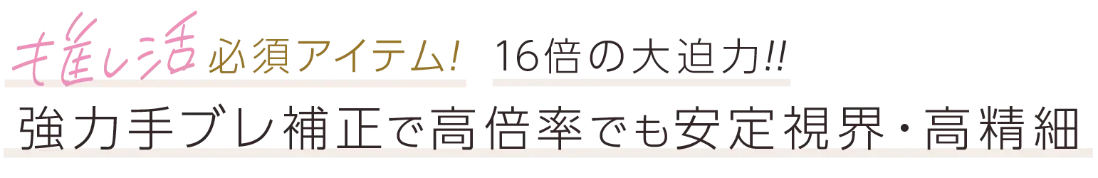 推し活必須アイテム！16倍の大迫力！！強力手ブレ補正で高倍率でも安定視界・高精細。
