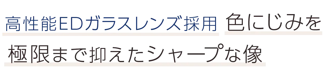 高性能EDガラスレンズ採用。色にじみを極限まで抑えたシャープな像