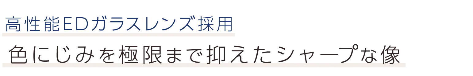 高性能EDガラスレンズ採用。色にじみを極限まで抑えたシャープな像
