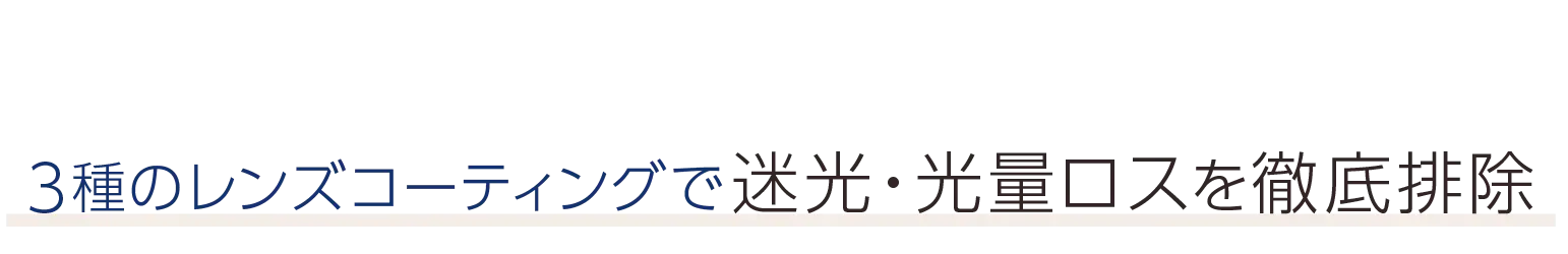 3種のレンズコーティングで迷光・光量ロスを徹底排除