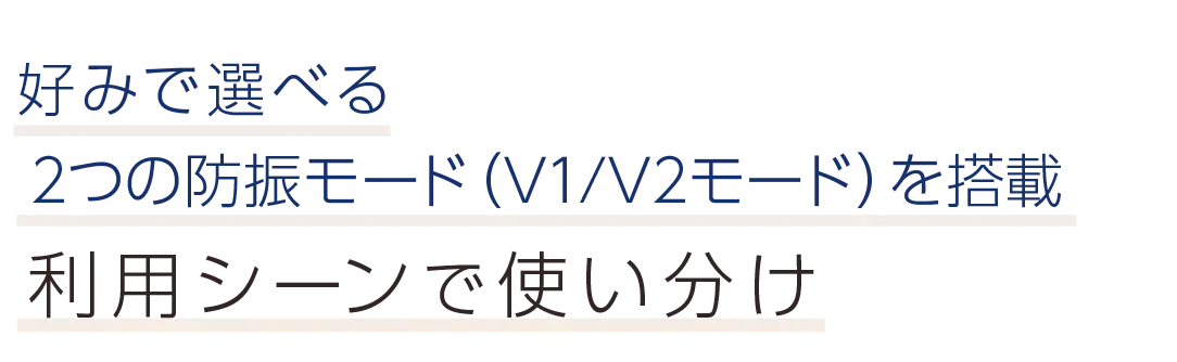 好みで選べる2つの防振モード（V1/V2モード）を搭載。利用シーンで使い分け