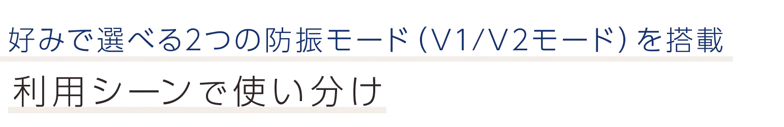 好みで選べる2つの防振モード（V1/V2モード）を搭載。利用シーンで使い分け