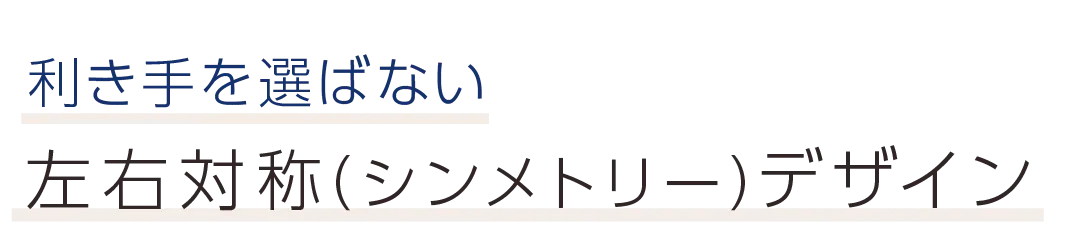 利き手を選ばない左右対称（シンメトリー）デザイン