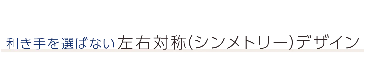 利き手を選ばない左右対称（シンメトリー）デザイン