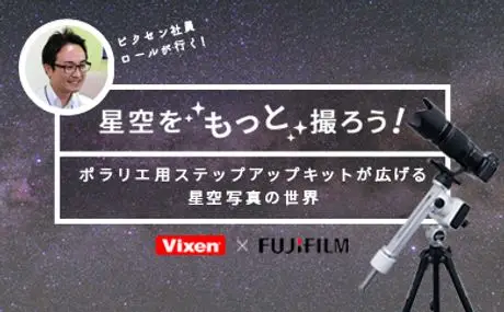 ビクセン×富士フイルム 星空写真の特設サイト『星空をもっと撮ろう！～ポラリエ用ステップアップキットが広げる星空写真の世界』をオープン！